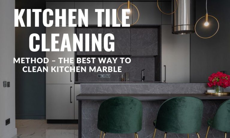 Kitchen Tile Cleaning Method – The Best Way To Clean Kitchen Marble
